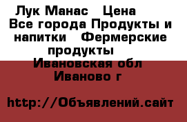 Лук Манас › Цена ­ 8 - Все города Продукты и напитки » Фермерские продукты   . Ивановская обл.,Иваново г.